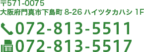 住所：〒571-0075　大阪府門真市下島町8-26　ハイツタカハシ1F TEL：072-813-5511 FAX：072-813-5517