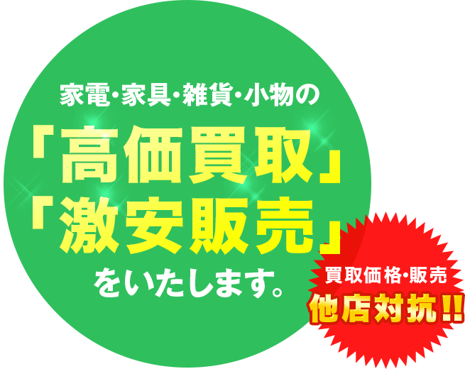 家電・家具・雑貨・小物の「高価買取」「激安販売」をいたします。買取価格・販売　他店対抗！！